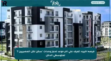 فرصة أخيرة: تعرف على آخر موعد لحجز وحدات ‘سكن لكل المصريين 7’ لمتوسطي الدخل